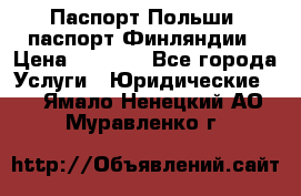 Паспорт Польши, паспорт Финляндии › Цена ­ 1 000 - Все города Услуги » Юридические   . Ямало-Ненецкий АО,Муравленко г.